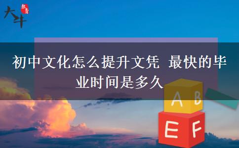 初中文化怎么提升文憑 最快的畢業(yè)時(shí)間是多久
