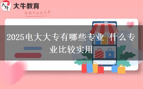 2025電大大專有哪些專業(yè) 什么專業(yè)比較實(shí)用