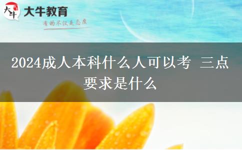 2024成人本科什么人可以考 三點要求是什么