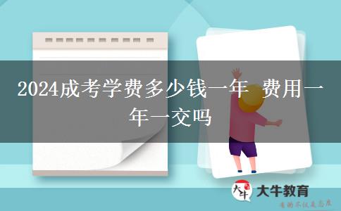 2024成考學(xué)費(fèi)多少錢(qián)一年 費(fèi)用一年一交嗎