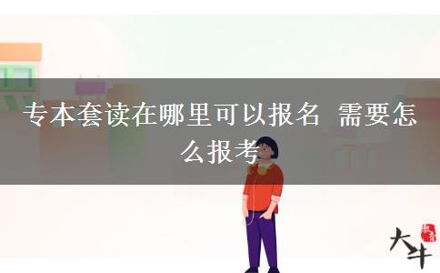 專本套讀在哪里可以報(bào)名 需要怎么報(bào)考