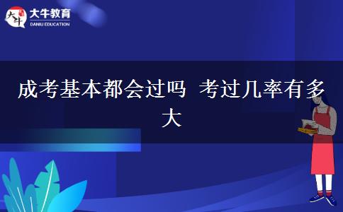 成考基本都會(huì)過(guò)嗎 考過(guò)幾率有多大
