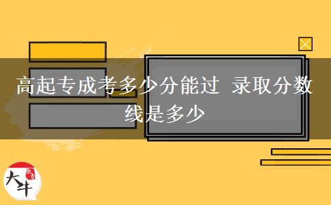 高起專成考多少分能過(guò) 錄取分?jǐn)?shù)線是多少