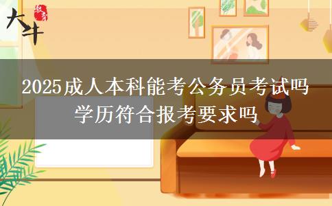 2025成人本科能考公務(wù)員考試嗎 學歷符合報考要求嗎