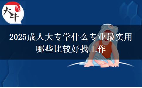 2025成人大專學(xué)什么專業(yè)最實用 哪些比較好找工作