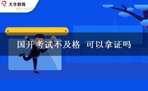 國(guó)開考試不及格 可以拿證嗎