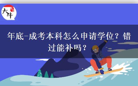 年底-成考本科怎么申請學(xué)位？錯(cuò)過能補(bǔ)嗎？