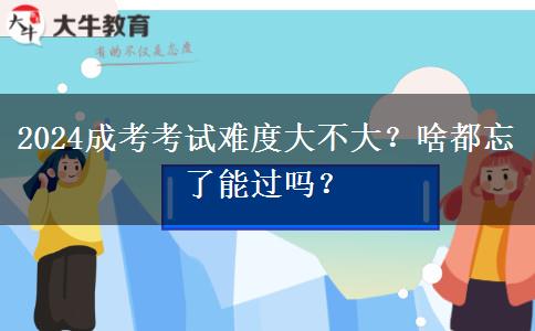 2024成考考試難度大不大？啥都忘了能過(guò)嗎？