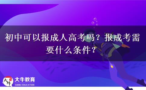 初中可以報(bào)成人高考嗎？報(bào)成考需要什么條件？