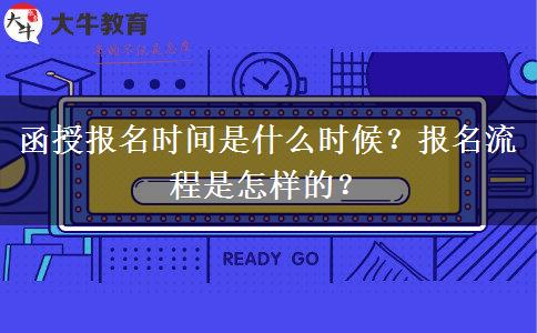 函授報(bào)名時(shí)間是什么時(shí)候？報(bào)名流程是怎樣的？