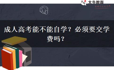 成人高考能不能自學(xué)？必須要交學(xué)費(fèi)嗎？