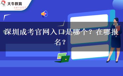 深圳成考官網(wǎng)入口是哪個？在哪報名？