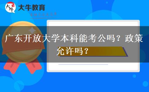 廣東開放大學本科能考公嗎？政策允許嗎？