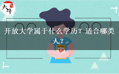 開(kāi)放大學(xué)屬于什么學(xué)歷？適合哪類人？