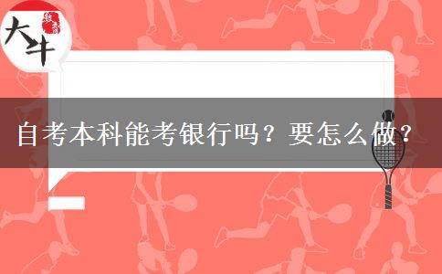 自考本科能考銀行嗎？要怎么做？