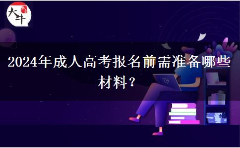 2024年成人高考報名前需準備哪些材料？