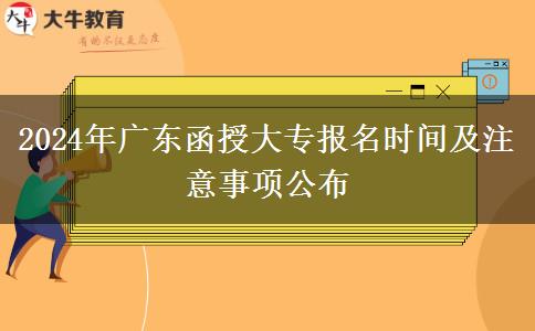 2024年廣東函授大專報名時間及注意事項公布