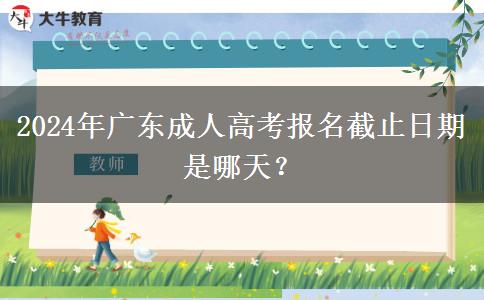 2024年廣東成人高考報名截止日期是哪天？