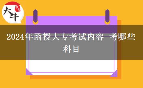2024年函授大?？荚噧?nèi)容 考哪些科目