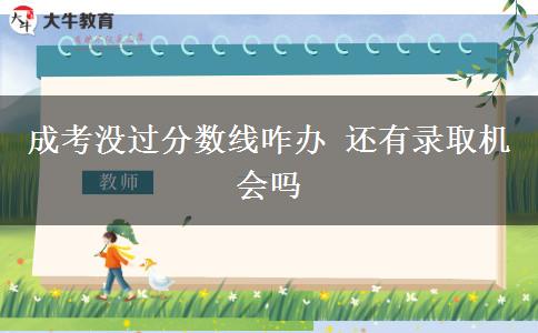 成考沒過分數(shù)線咋辦 還有錄取機會嗎