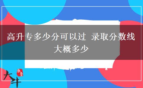 高升專(zhuān)多少分可以過(guò) 錄取分?jǐn)?shù)線(xiàn)大概多少