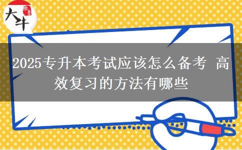 2025專升本考試應(yīng)該怎么備考 高效復(fù)習(xí)的方法有哪些