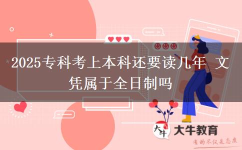 2025專科考上本科還要讀幾年 文憑屬于全日制嗎