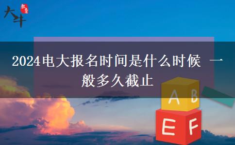 2024電大報(bào)名時(shí)間是什么時(shí)候 一般多久截止
