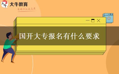 國(guó)開(kāi)大專報(bào)名有什么要求