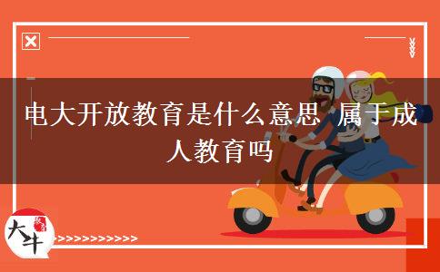 電大開放教育是什么意思 屬于成人教育嗎