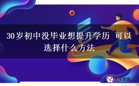 30歲初中沒(méi)畢業(yè)想提升學(xué)歷 可以選擇什么方法