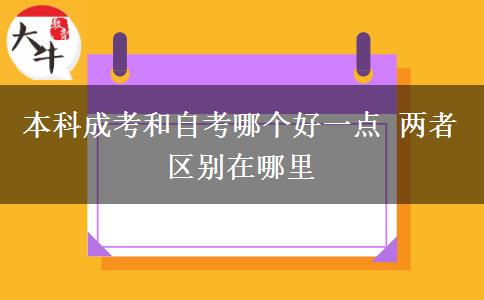 本科成考和自考哪個(gè)好一點(diǎn) 兩者區(qū)別在哪里