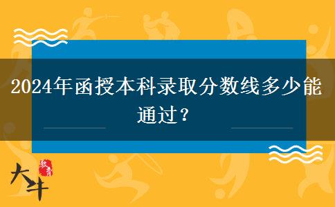 2024年函授本科錄取分數(shù)線多少能通過？