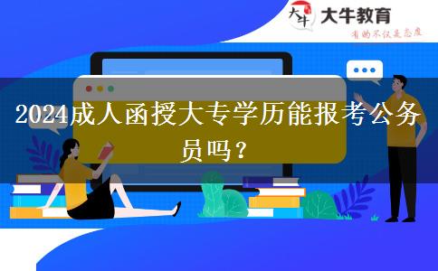 2024成人函授大專學歷能報考公務員嗎？