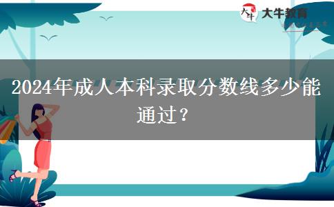 2024年成人本科錄取分?jǐn)?shù)線多少能通過？