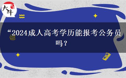 “2024成人高考學(xué)歷能報(bào)考公務(wù)員嗎？