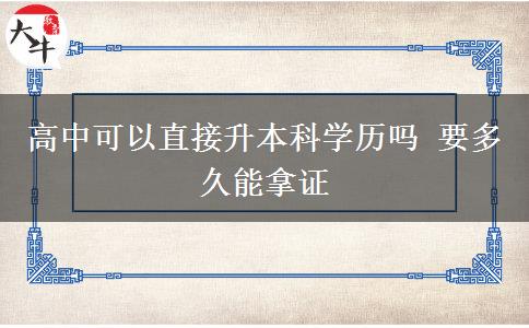 高中可以直接升本科學(xué)歷嗎 要多久能拿證