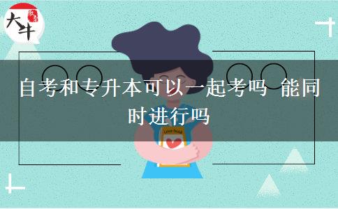 自考和專升本可以一起考嗎 能同時(shí)進(jìn)行嗎