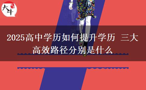 2025高中學歷如何提升學歷 三大高效路徑分別是什么