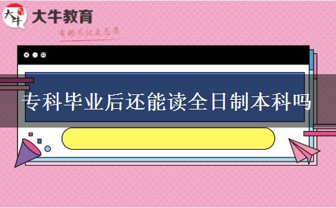 ?？飘厴I(yè)后還能讀全日制本科嗎