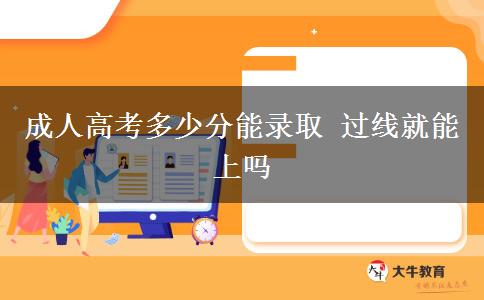 成人高考多少分能錄取 過線就能上嗎
