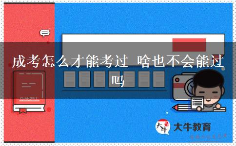 成考怎么才能考過(guò) 啥也不會(huì)能過(guò)嗎