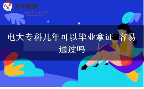 電大專科幾年可以畢業(yè)拿證 容易通過嗎