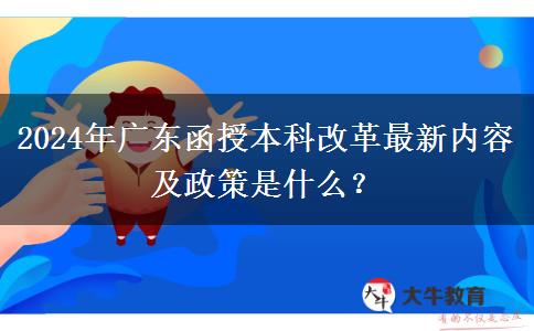 2024年廣東函授本科改革最新內(nèi)容及政策是什么？