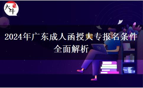 2024年廣東成人函授大專報(bào)名條件全面解析