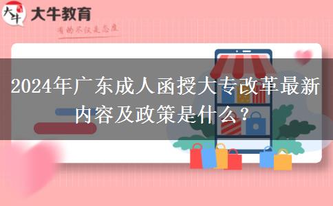 2024年廣東成人函授大專改革最新內容及政策是什么？