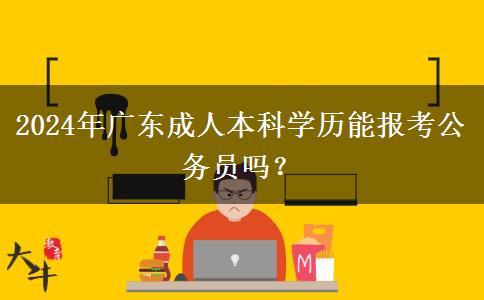 2024年廣東成人本科學(xué)歷能報(bào)考公務(wù)員嗎？