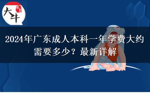 2024年廣東成人本科一年學(xué)費大約需要多少？最新詳解