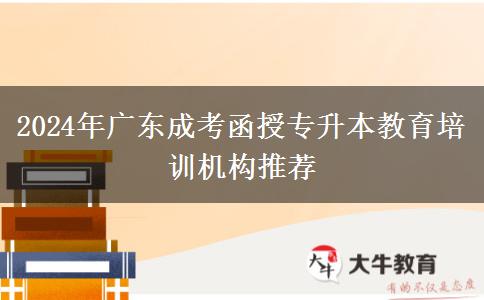 2024年廣東成考函授專升本教育培訓(xùn)機構(gòu)推薦