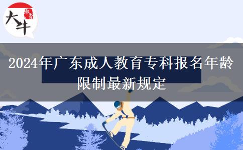 2024年廣東成人教育?？茍竺挲g限制最新規(guī)定